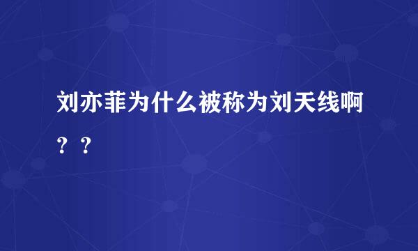 刘亦菲为什么被称为刘天线啊？？