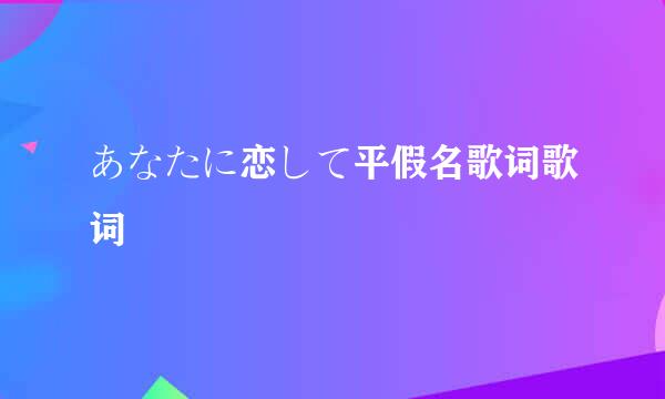 あなたに恋して平假名歌词歌词