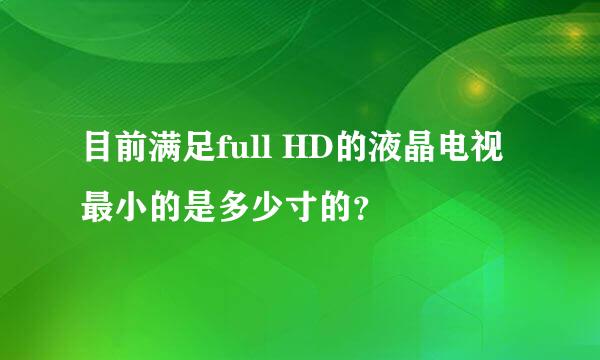 目前满足full HD的液晶电视最小的是多少寸的？