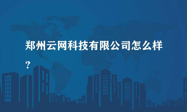 郑州云网科技有限公司怎么样？