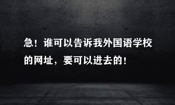 急！谁可以告诉我外国语学校的网址，要可以进去的！