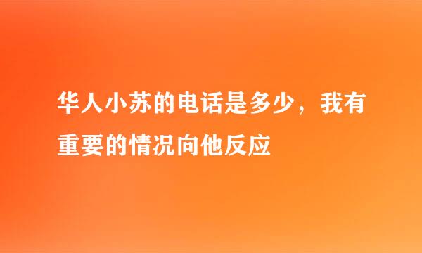 华人小苏的电话是多少，我有重要的情况向他反应