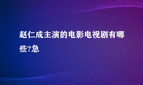 赵仁成主演的电影电视剧有哪些?急