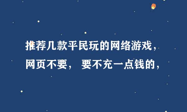 推荐几款平民玩的网络游戏，网页不要， 要不充一点钱的，