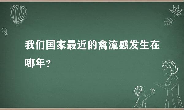 我们国家最近的禽流感发生在哪年？