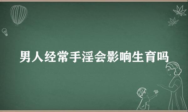 男人经常手淫会影响生育吗