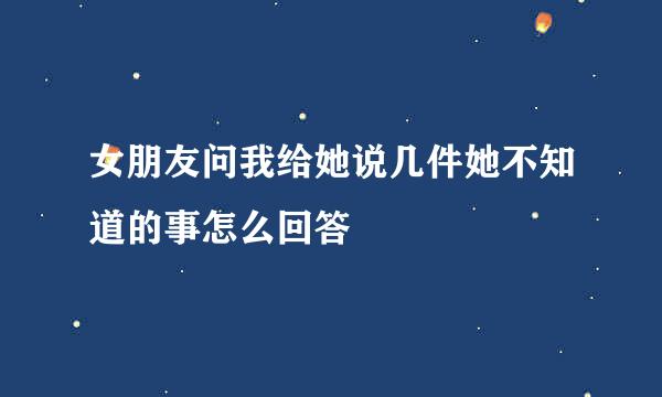 女朋友问我给她说几件她不知道的事怎么回答