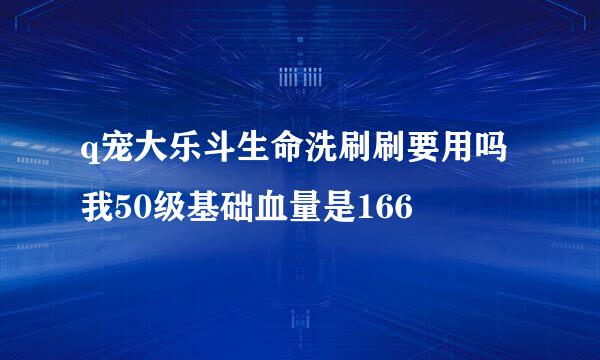 q宠大乐斗生命洗刷刷要用吗 我50级基础血量是166