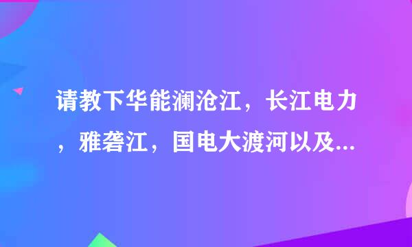 请教下华能澜沧江，长江电力，雅砻江，国电大渡河以及类似的这些单位待遇都怎么样，哪个好一点。