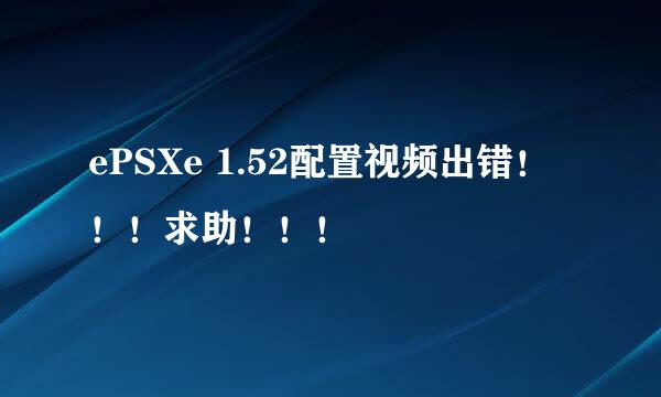 ePSXe 1.52配置视频出错！！！求助！！！