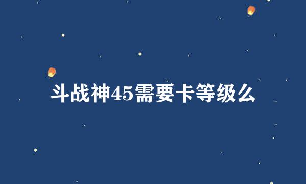 斗战神45需要卡等级么