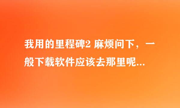 我用的里程碑2 麻烦问下，一般下载软件应该去那里呢？推荐一个好的论坛、谢谢