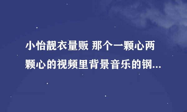 小怡靓衣量贩 那个一颗心两颗心的视频里背景音乐的钢琴曲叫什么？就是还蛮感动的那个首页的视频