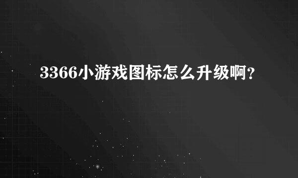 3366小游戏图标怎么升级啊？