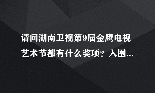 请问湖南卫视第9届金鹰电视艺术节都有什么奖项？入围的都有谁？得奖名单是什么？