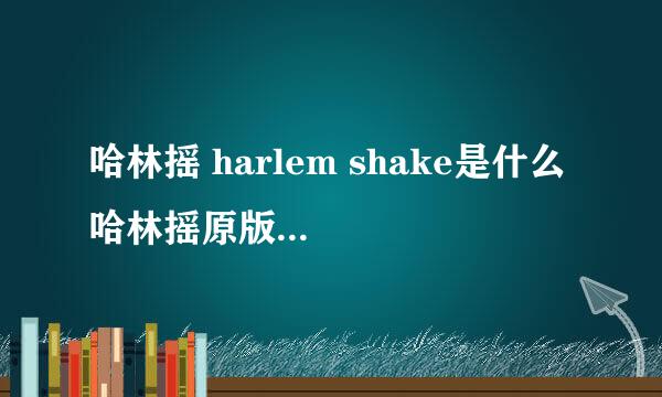 哈林摇 harlem shake是什么 哈林摇原版MV欣赏