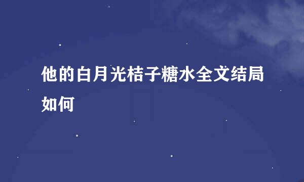 他的白月光桔子糖水全文结局如何