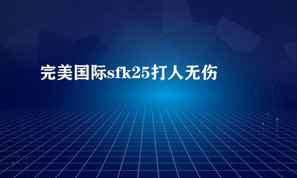 完美国际sfk25打人无伤