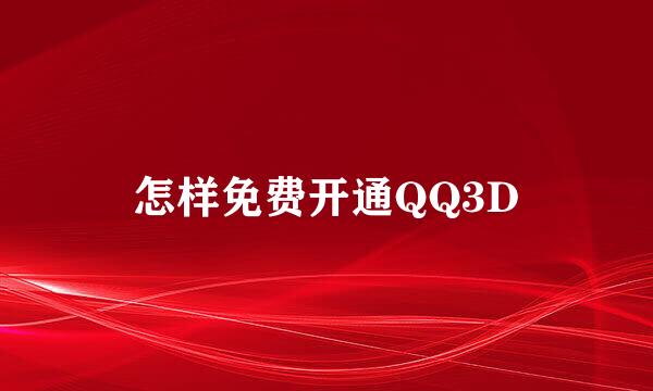 怎样免费开通QQ3D