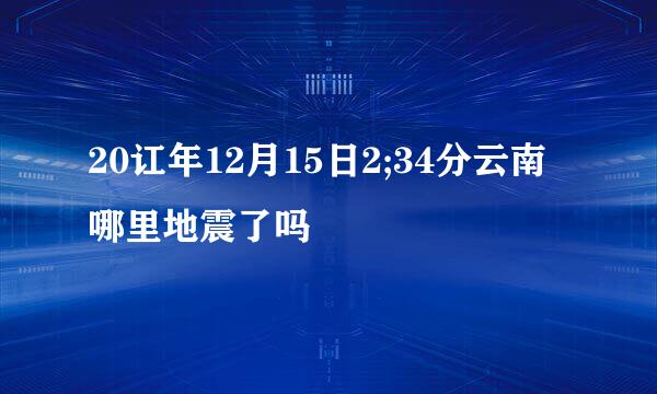 20讧年12月15日2;34分云南哪里地震了吗