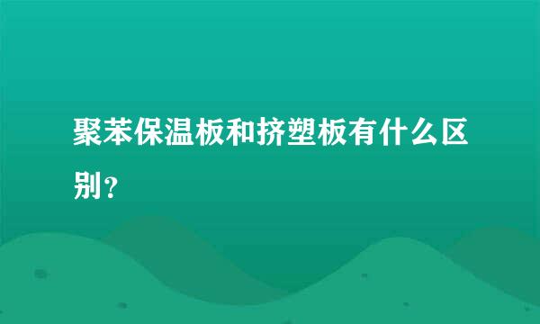 聚苯保温板和挤塑板有什么区别？