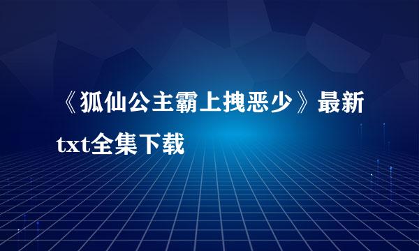 《狐仙公主霸上拽恶少》最新txt全集下载