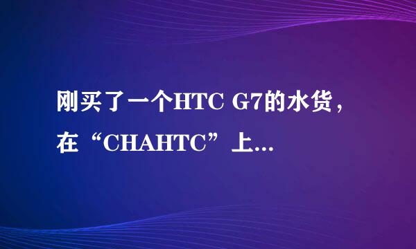 刚买了一个HTC G7的水货，在“CHAHTC”上查了，感觉有矛盾，达人帮忙！