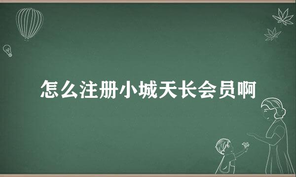 怎么注册小城天长会员啊