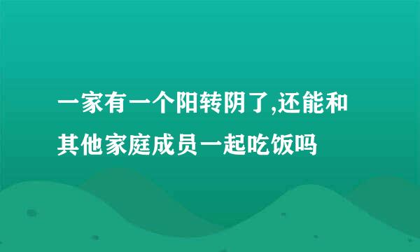 一家有一个阳转阴了,还能和其他家庭成员一起吃饭吗