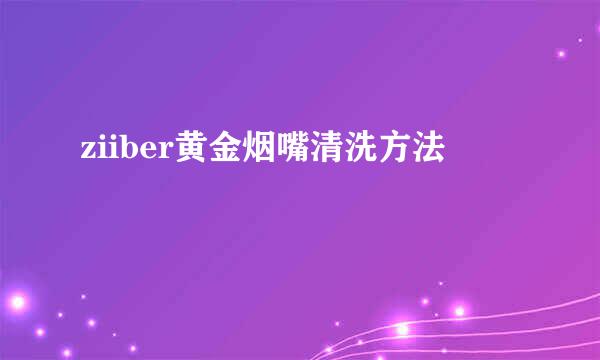 ziiber黄金烟嘴清洗方法