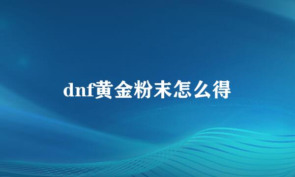 dnf黄金粉末怎么得