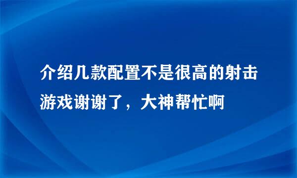 介绍几款配置不是很高的射击游戏谢谢了，大神帮忙啊