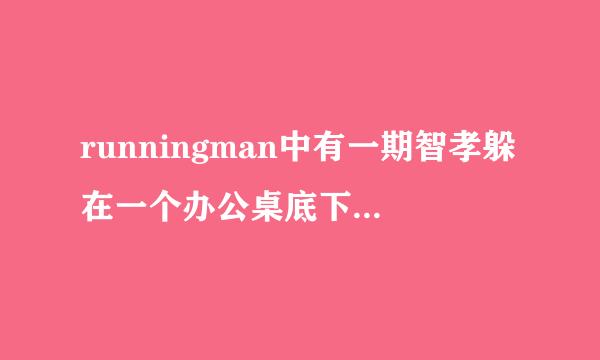 runningman中有一期智孝躲在一个办公桌底下 Gray找到她了然后智孝撒娇放过了她是哪一期？