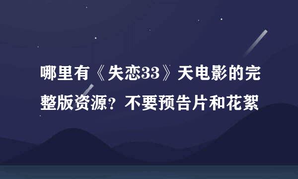 哪里有《失恋33》天电影的完整版资源？不要预告片和花絮