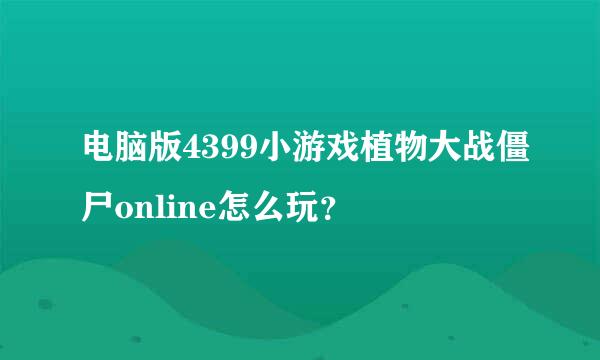 电脑版4399小游戏植物大战僵尸online怎么玩？