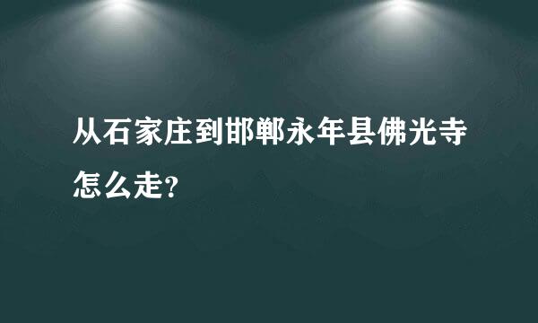 从石家庄到邯郸永年县佛光寺怎么走？