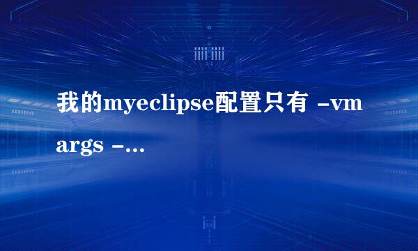 我的myeclipse配置只有 -vmargs -Xmx258m -XX:MaxPermSize=1024m -XX:ReservedCodeCacheSize=64m 这几项