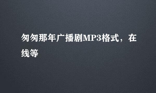 匆匆那年广播剧MP3格式，在线等