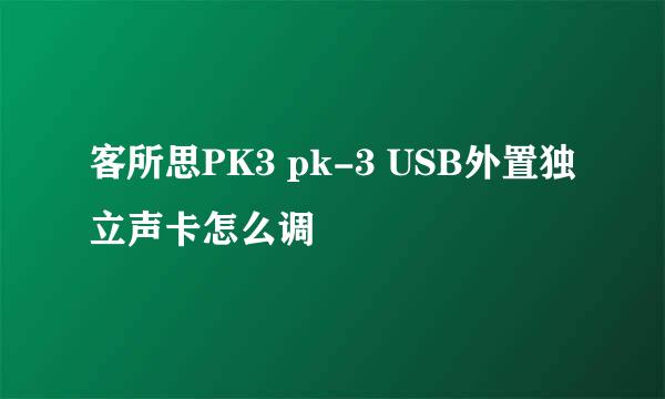 客所思PK3 pk-3 USB外置独立声卡怎么调