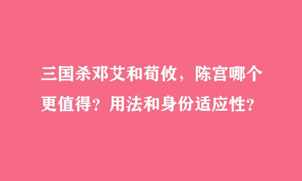 三国杀邓艾和荀攸，陈宫哪个更值得？用法和身份适应性？