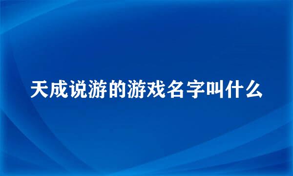 天成说游的游戏名字叫什么