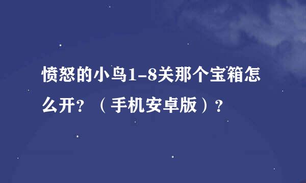 愤怒的小鸟1-8关那个宝箱怎么开？（手机安卓版）？