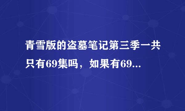 青雪版的盗墓笔记第三季一共只有69集吗，如果有69以后的在哪里去找呢？