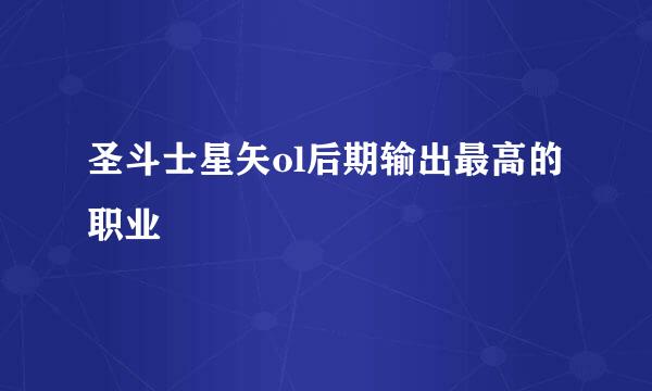 圣斗士星矢ol后期输出最高的职业