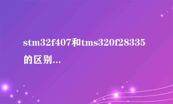 stm32f407和tms320f28335的区别是什么？