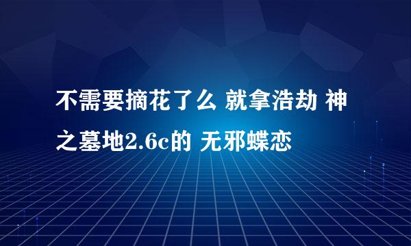 不需要摘花了么 就拿浩劫 神之墓地2.6c的 无邪蝶恋