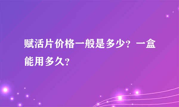 赋活片价格一般是多少？一盒能用多久？