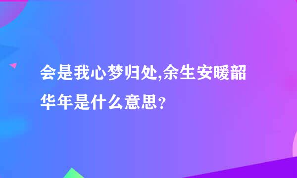 会是我心梦归处,余生安暖韶华年是什么意思？