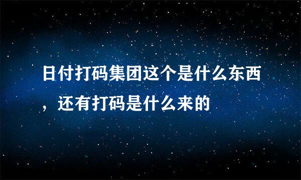 日付打码集团这个是什么东西，还有打码是什么来的