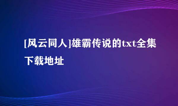 [风云同人]雄霸传说的txt全集下载地址